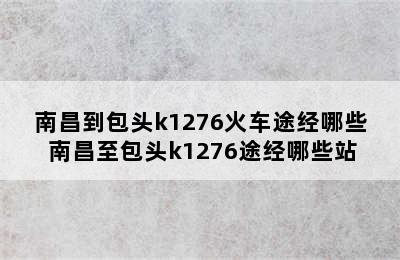 南昌到包头k1276火车途经哪些 南昌至包头k1276途经哪些站